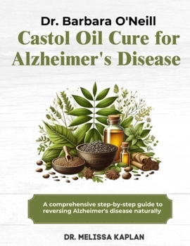 DR. BARBARA O'NEILL CASTOR OIL CURE FOR ALZHEIMER'S DISEASE: A Comprehensive Step-By-Step Guide To Reversing Alzheimer's Disease Naturally