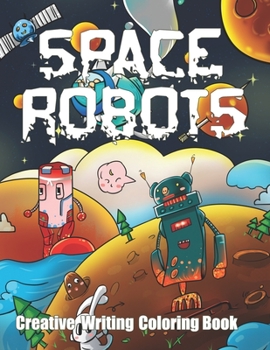 Paperback Space Robots Creative Writing Coloring Book: Color Draw and Write Out of this World Adventures. Kids Educational Journal Grades Kindergarten and Up! Book