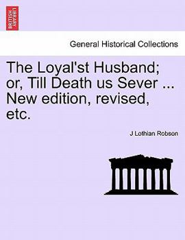 Paperback The Loyal'st Husband; Or, Till Death Us Sever ... New Edition, Revised, Etc. Book