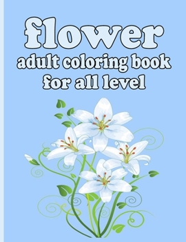 Paperback flower adult coloring book for all level: Coloring Book with 100 Detailed Flower Designs for Relaxation and Stress Relief (Intricate Coloring Books fo Book