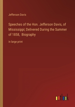 Paperback Speeches of the Hon. Jefferson Davis, of Mississippi; Delivered During the Summer of 1858, Biography: in large print Book