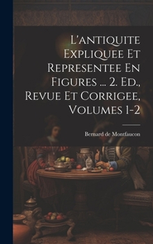 Hardcover L'antiquite Expliquee Et Representee En Figures ... 2. Ed., Revue Et Corrigee, Volumes 1-2 [French] Book