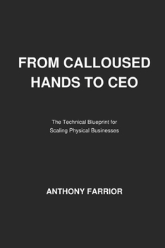 From Calloused Hands to CEO: The Technical Blueprint for Scaling Physical Businesses