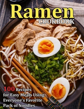 Ramen Cookbook: 100 Recipes for Easy Meals Using Everyone's Favorite Pack of Noodles