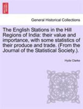 Paperback The English Stations in the Hill Regions of India: their value and importance, with some statistics of their produce and trade. (From the Journal of t Book