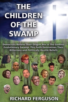 Paperback The Children of the Swamp: Democrats Believe Their Origins Are in the Godless Evolutionary Swamp. This Faith Determines Their Bitterness and Poli Book