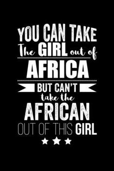 Can take Girl out of Africa but can't take the African out of the girl Pride Proud Patriotic 120 pages 6 x 9 Notebook: Blank Journal for those Patriotic about their country of origin