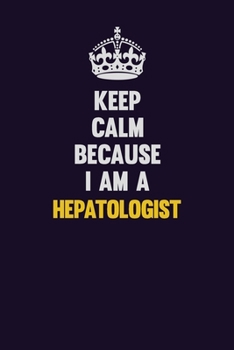 Keep Calm Because I Am A Hepatologist: Motivational and inspirational career blank lined gift notebook with matte finish
