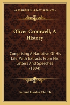 Oliver Cromwell, a History: Comprising a Narrative of His Life with Extracts from His Letters and Speeches, and an Account of the Political, Religious, and Military Affairs of England During His Time
