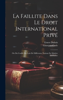 Hardcover La Faillite Dans Le Droit International Privé: Ou Du Conflit Des Lois De Différentes Nations En Matière De Faillite [French] Book