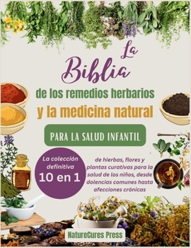 Paperback La Biblia de los remedios herbarios y la medicina natural para la salud infantil: La colección definitiva [10 en 1] de hierbas, flores y plantas curat [Spanish] Book