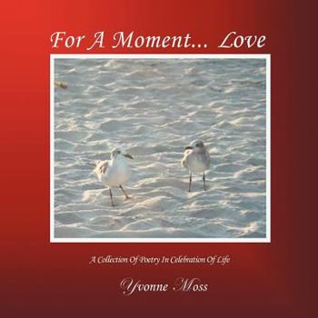 For a Moment... Love: A Collection of Poetry in Celebration of Life