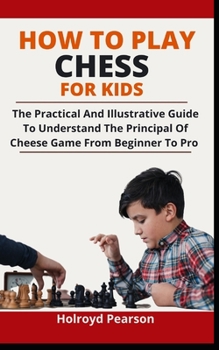 Paperback How To Play Chess For Kids: The Practical And Illustrative Guide To Understanding The Principles On Chess Game From Beginner To Pro Book