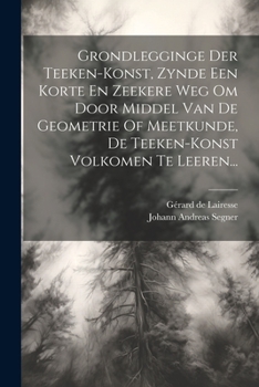 Paperback Grondlegginge Der Teeken-konst, Zynde Een Korte En Zeekere Weg Om Door Middel Van De Geometrie Of Meetkunde, De Teeken-konst Volkomen Te Leeren... [Dutch] Book