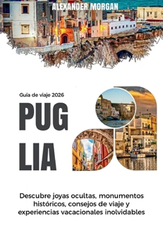 GUÍA DE VIAJE PUGLIA 2026: Descubre joyas ocultas, monumentos históricos, consejos de viaje y experiencias vacacionales inolvidables (Spanish Edition)
