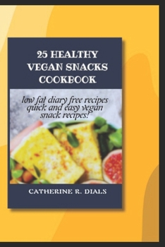 Paperback 25 Healthy Vegan Snacks Cookbook: Low Fat, Diary Free Recipes, Quick and Easy Vegan Snack Recipe Book