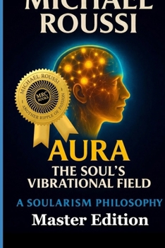 AURA: The Soul’s Vibrational Field (Master Edition): A Soularism Philosophy