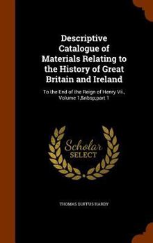 Hardcover Descriptive Catalogue of Materials Relating to the History of Great Britain and Ireland: To the End of the Reign of Henry Vii., Volume 1, part 1 Book