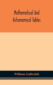 Hardcover Mathematical and astronomical tables, for the use of students of mathematics, practical astronomers, surveyors, engineers, and navigators; with an int Book