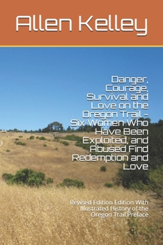 Paperback Danger, Courage, Survival and Love on the Oregon Trail - Six Women Who Have Been Exploited, and Abused Find Redemption and Love: Revised Edition Editi Book