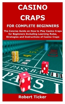 Paperback Casino Craps for Complete Beginners: The Concise Guide on How to Play Casino Craps for Beginners Including Learning Rules, Strategies and Instructions Book