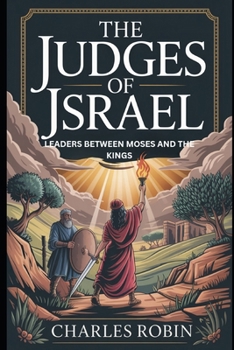 THE JUDGES OF ISRAEL: LEADERS BETWEEN MOSES AND THE KINGS