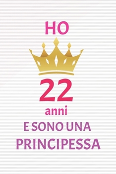 ho 22 anni e sono principessa: 22 Anni compleanno idea regalo,  bello quaderno di Compleanno che può usarlo come Diario o Taccuino  per ragazza regalo 100 pagine 6x9 (Italian Edition)