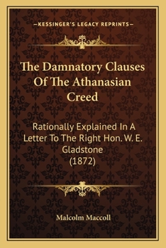 Paperback The Damnatory Clauses Of The Athanasian Creed: Rationally Explained In A Letter To The Right Hon. W. E. Gladstone (1872) Book