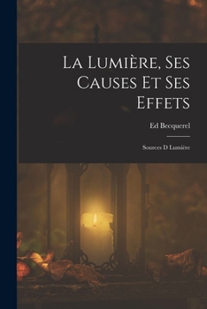 Paperback La Lumière, Ses Causes Et Ses Effets: Sources D Lumière [French] Book
