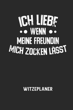 ICH LIEBE WENN MEINE FREUNDIN MICH ZOCKEN LÄSST - Witzeplaner: Hilfestellung, um neue Witze zu finden und für immer festzuhalten!