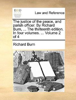 Paperback The justice of the peace, and parish officer. By Richard Burn, ... The thirteenth edition. In four volumes. ... Volume 2 of 4 Book