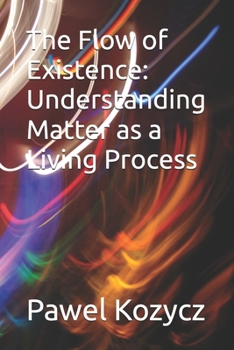 The Flow of Existence: Understanding Matter as a Living Process
