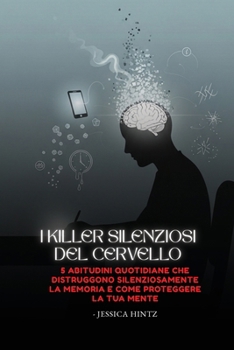 I killer silenziosi del cervello: 5 abitudini quotidiane che distruggono silenziosamente la memoria e come proteggere la tua mente (Italian Edition)