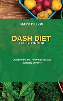 Dash Diet for Beginners: Changing the Diet for Prevention and a Healthy Lifestyle