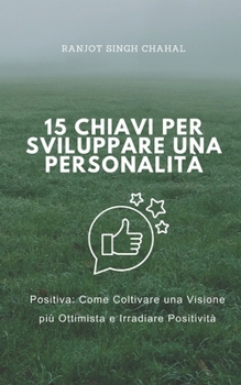 15 Chiavi per Sviluppare una Personalità Positiva: Come Coltivare una Visione più Ottimista e Irradiare Positività (Italian Edition)
