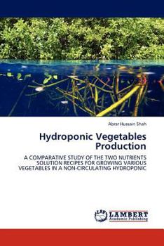 Hydroponic Vegetables Production: A COMPARATIVE STUDY OF THE TWO NUTRIENTS SOLUTION RECIPES FOR GROWING VARIOUS VEGETABLES IN A NON-CIRCULATING HYDROPONIC