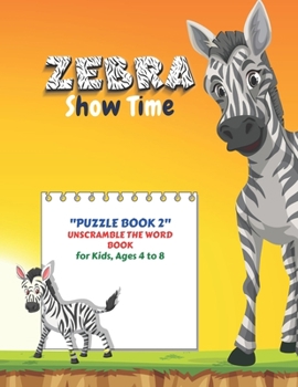 Zebra Show Time: PUZZLE BOOK 2 Unscramble the Word Book, Activity Book for Kids, Ages 4 to 8, 8.5 x 11 inches, Spelling the Word Scramb