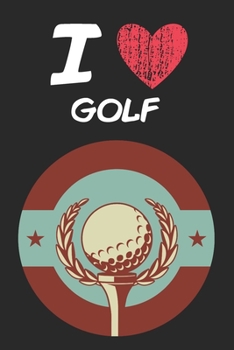 I Love Golf: A Classic Hobby or Passion Journal / Notebook / Diary. Perfect Gift for Birthday or Chirstmas Gift, Better then a Card.