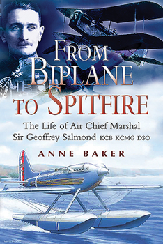 From Biplane to Spitfire: The Life of Air Chief Marshal Sir Geoffrey Salmond Kcb Rcmc Dso
