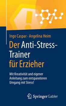 Paperback Der Anti-Stress-Trainer Für Erzieher: Mit Kreativität Und Eigener Anleitung Zum Entspannteren Umgang Mit Stress! [German] Book