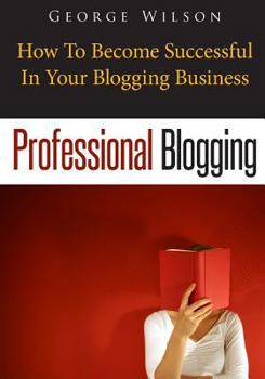 Paperback Professional Blogging: How To Become Successful In Your Blogging Business Book