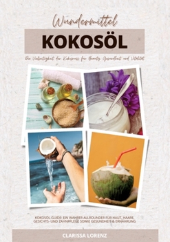 Wundermittel Kokosöl: Die Vielseitigkeit der Kokosnuss für Beauty, Gesundheit & Vitalität (Kokosöl-Guide: Ein wahrer Allrounder für Haut, Haare, ... Gesundheit & Ernährung) (German Edition)