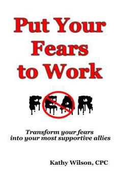 Paperback Put Your Fears to Work: Transform Your Fears into Your Most Supportive Allies Book
