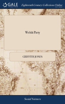 Hardcover Welsh Piety: Or, the Needful Charity of Promoting the Salvation of the Poor. Being an Account of the Rise, Method, and Progress of Book