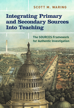 Hardcover Integrating Primary and Secondary Sources Into Teaching: The Sources Framework for Authentic Investigation Book