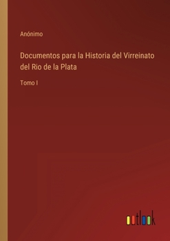 Paperback Documentos para la Historia del Virreinato del Rio de la Plata: Tomo I [Spanish] Book