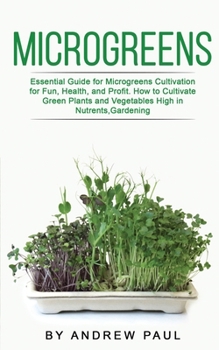 Paperback Microgreens: Essential Guide for Microgreens Cultivation for Fun, Health, and Profit. How to Cultivate Green Plants and Vegetables Book