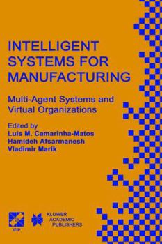 Intelligent Systems for Manufacturing: Multi-Agent Systems and Virtual Organizations Proceedings of the BASYS'98 - 3rd IEEE/IFIP International ... in Manufacturing Prague, Czech Republic, A