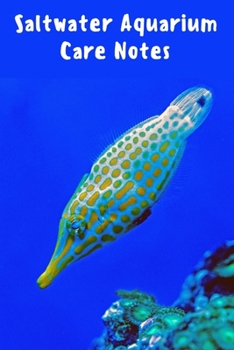 Saltwater Aquarium Care Notes: Customized Compact Saltwater Aquarium Care Logging Book, Thoroughly Formatted, Great For Tracking & Scheduling Routine Maintenance, Including Water Chemistry, Fish Healt