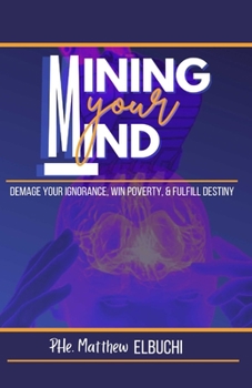 Paperback Mining Your Mind: Damage Your Ignorance, Win Poverty, & Fulfill Destiny Book